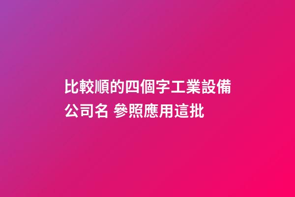 比較順的四個字工業設備公司名 參照應用這批-第1張-公司起名-玄機派